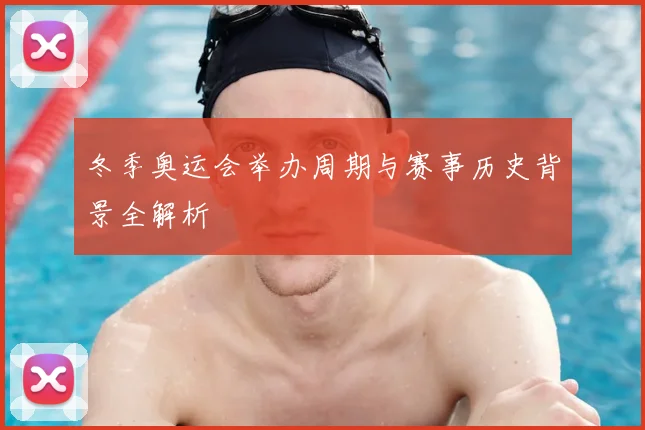 冬季奥运会举办周期与赛事历史背景全解析