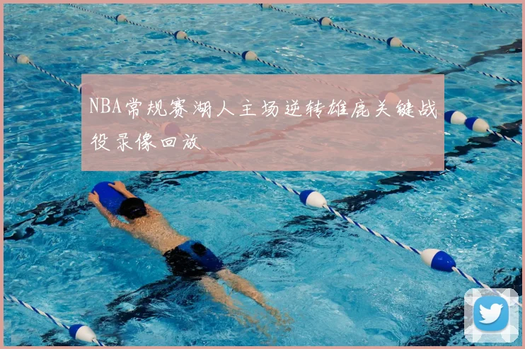 NBA常规赛湖人主场逆转雄鹿关键战役录像回放