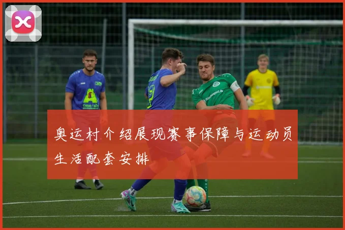 奥运村介绍展现赛事保障与运动员生活配套安排