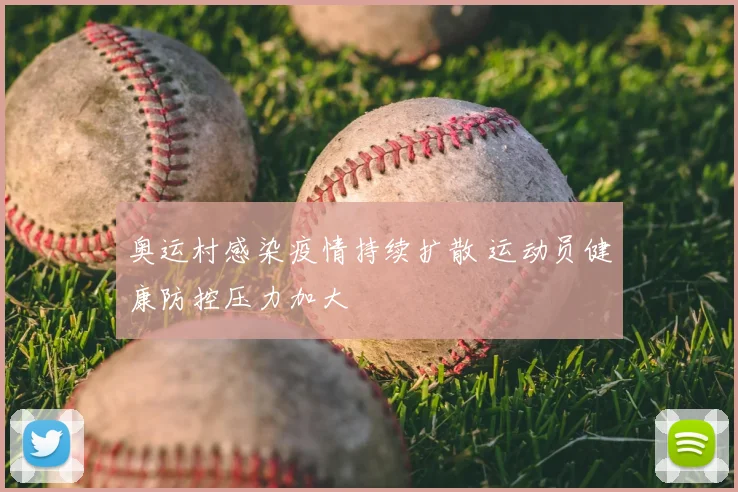 奥运村感染疫情持续扩散 运动员健康防控压力加大