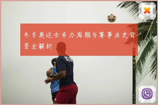 冬季奥运会举办周期与赛事历史背景全解析