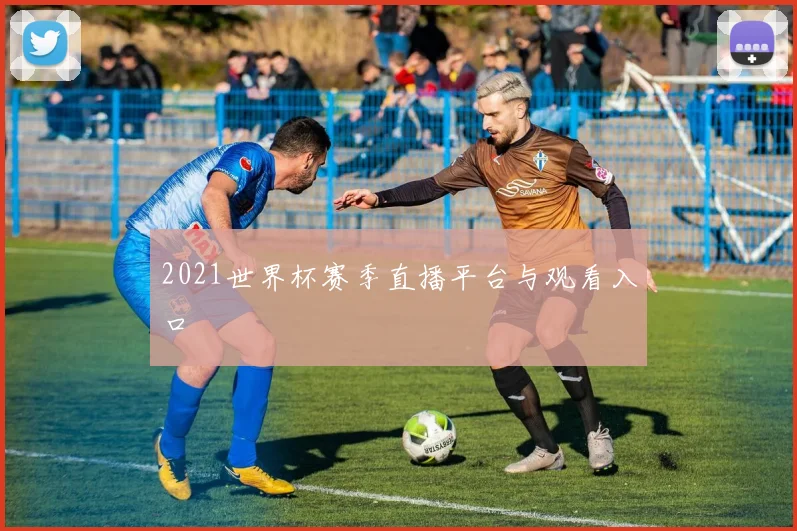 2021世界杯赛季直播平台与观看入口