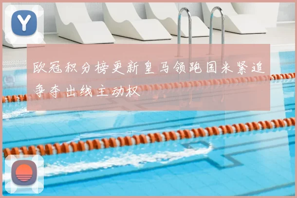 欧冠积分榜更新皇马领跑国米紧追争夺出线主动权