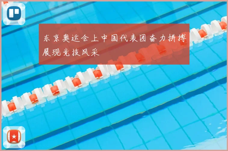 东京奥运会上中国代表团奋力拼搏展现竞技风采