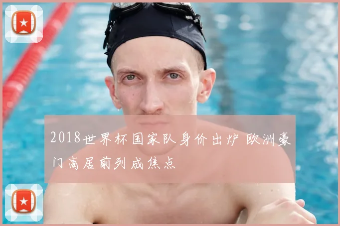 2018世界杯国家队身价出炉 欧洲豪门高居前列成焦点