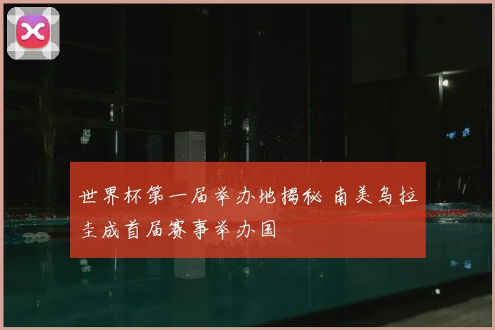 世界杯第一届举办地揭秘 南美乌拉圭成首届赛事举办国
