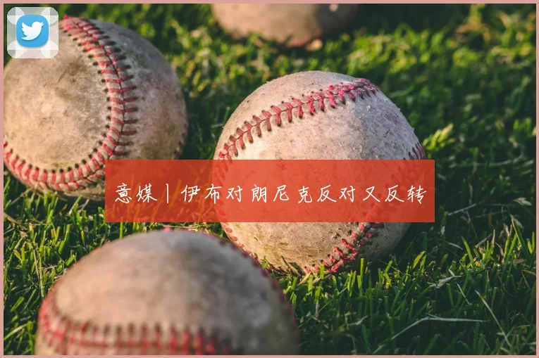 意媒丨伊布对朗尼克反对又反转