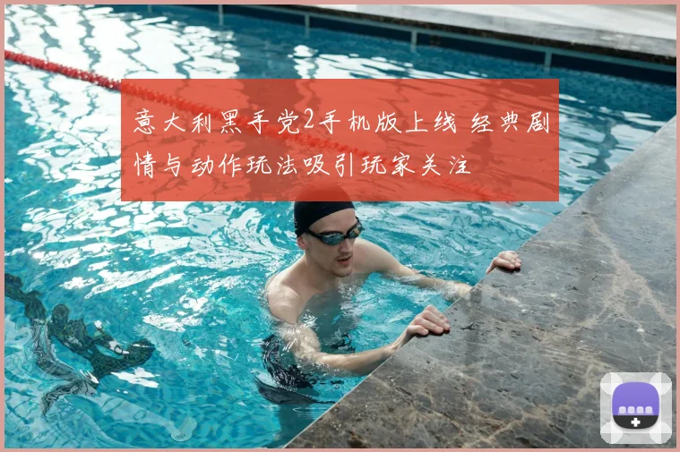 意大利黑手党2手机版上线 经典剧情与动作玩法吸引玩家关注