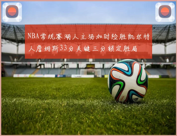 NBA常规赛湖人主场加时险胜凯尔特人詹姆斯33分关键三分锁定胜局